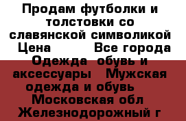 Продам футболки и толстовки со славянской символикой › Цена ­ 750 - Все города Одежда, обувь и аксессуары » Мужская одежда и обувь   . Московская обл.,Железнодорожный г.